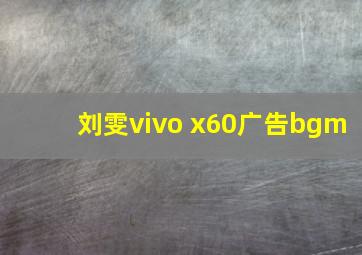 刘雯vivo x60广告bgm